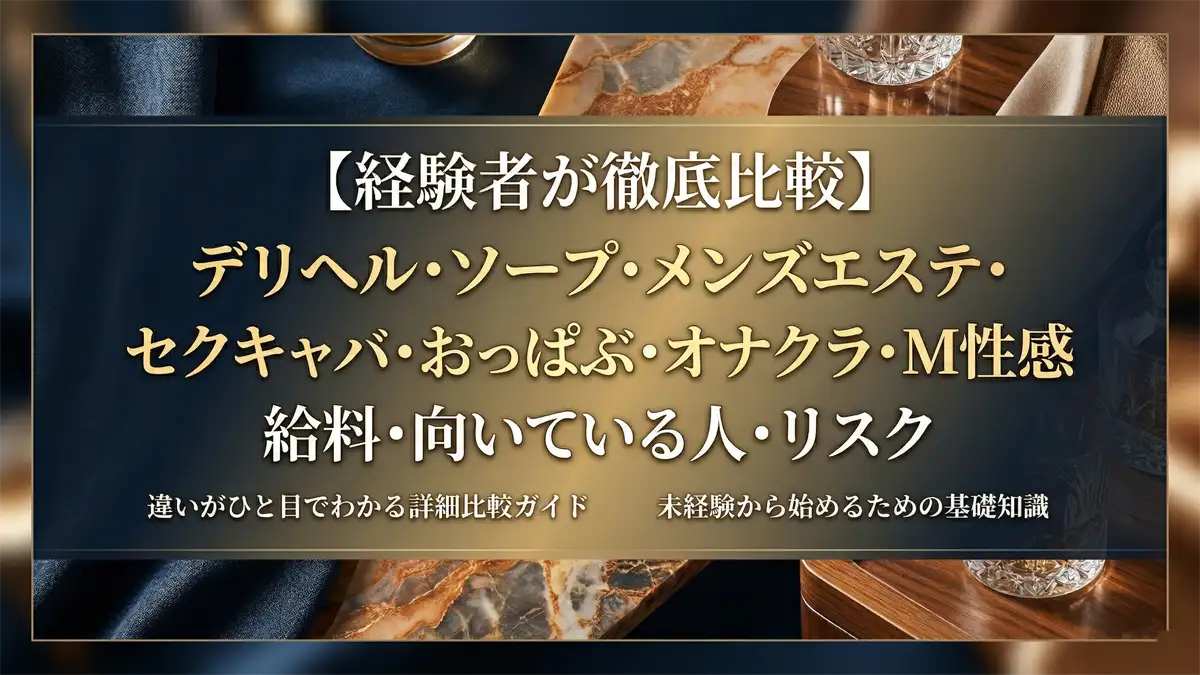 デリヘル・ソープ・メンズエステ・セクキャバ・おっぱぶ・オナクラ・M性感の違いを経験者が徹底比較｜給料・向いている人・リスクまとめ